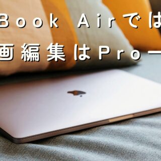 実体験】動画編集でMacBook Airを使ってわかった限界と、Proを選ぶべき