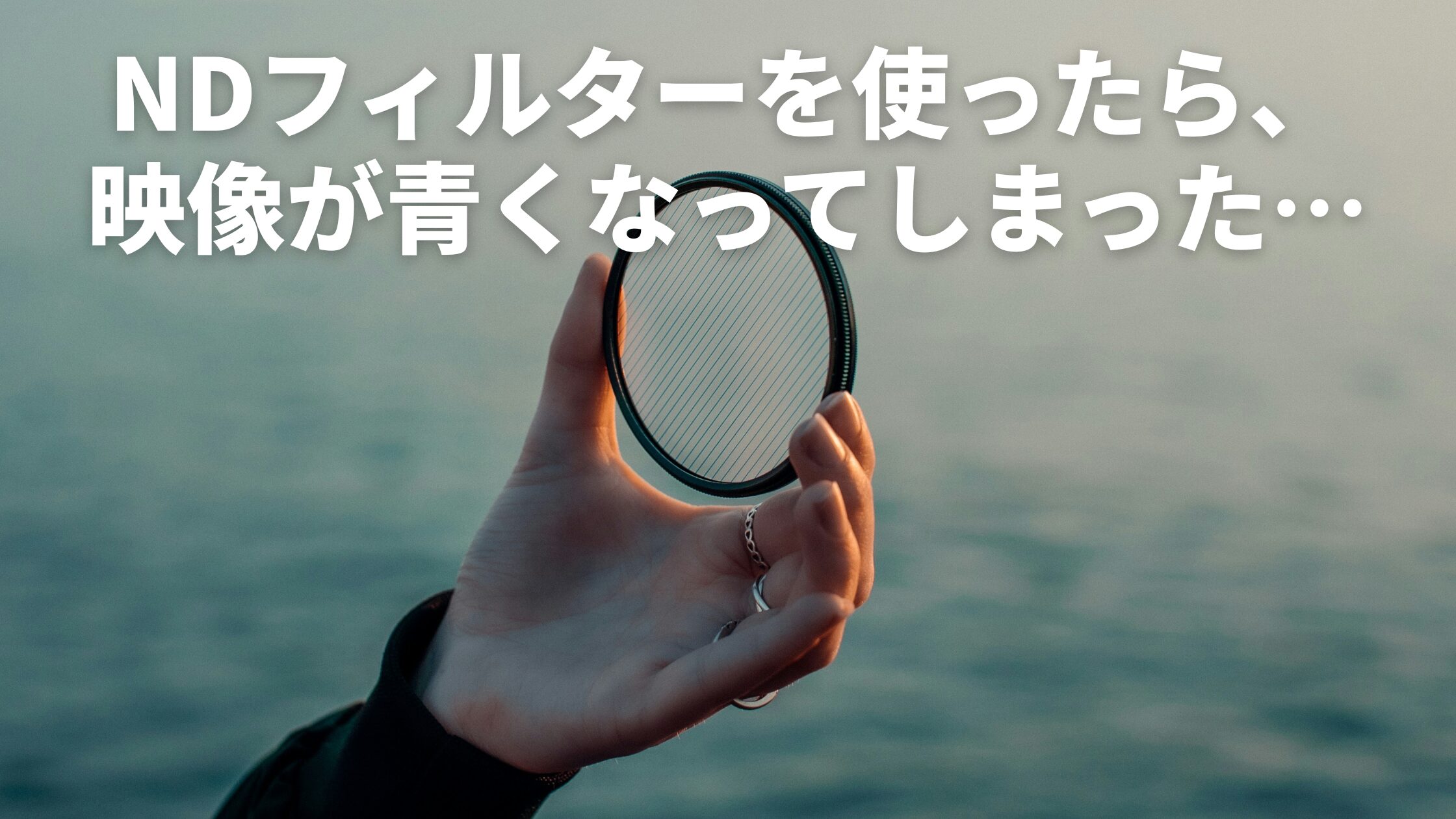 NDフィルターが原因だと思ったら違った。映像が青くなった本当の理由